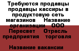 Требуются продавцы,продавцы-кассиры в продуктовую сеть магазинов. › Название организации ­ ООО “Пересвет“ › Отрасль предприятия ­ торговля › Название вакансии ­ продавец, продавец-кассир › Место работы ­ Московский, Роща, Дашки › Подчинение ­ управляющий › Минимальный оклад ­ 18 000 - Рязанская обл. Работа » Вакансии   